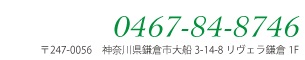 Tel:0467-84-8746 〒247-0056　神奈川県鎌倉市大船3-14-8　リヴェラ鎌倉1F