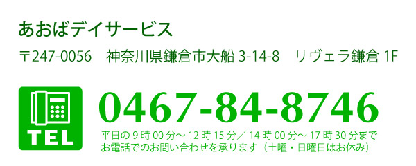 あおばデイサービス　〒247-0056　神奈川県鎌倉市大船3-14-8　リヴェラ鎌倉1F　TEL：0467-84-8746　平日の9:00～12:15/14:00～17:30までお電話でのお問い合わせを承ります（土曜・日曜日はお休み）